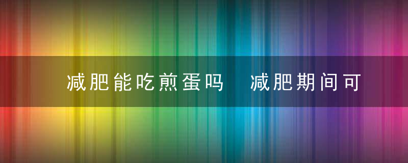 减肥能吃煎蛋吗 减肥期间可以吃煎鸡蛋吗